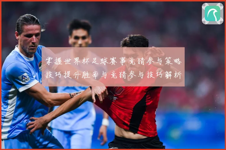 掌握世界杯足球赛事竞猜参与策略技巧提升胜率与竞猜参与技巧解析数据研判