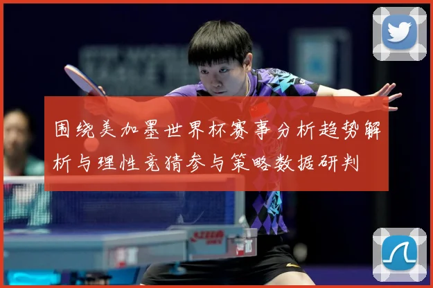 围绕美加墨世界杯赛事分析趋势解析与理性竞猜参与策略数据研判
