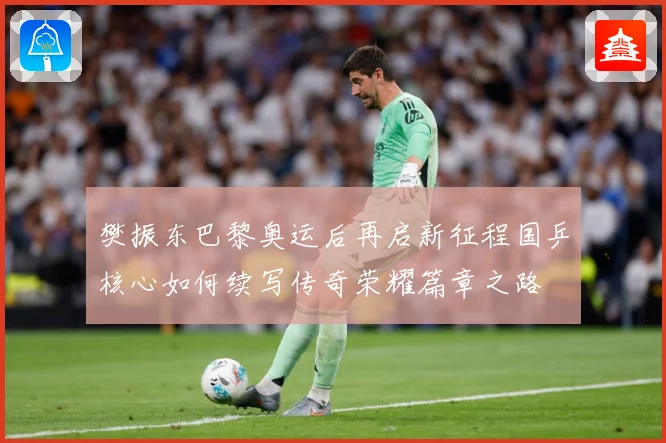 樊振东巴黎奥运后再启新征程国乒核心如何续写传奇荣耀篇章之路