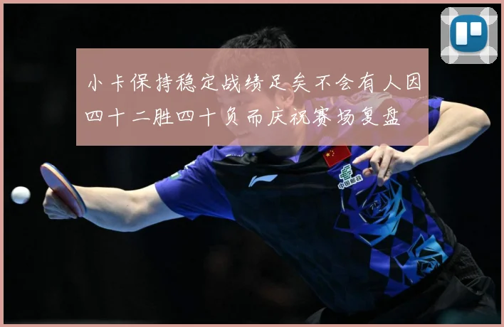 小卡保持稳定战绩足矣不会有人因四十二胜四十负而庆祝赛场复盘