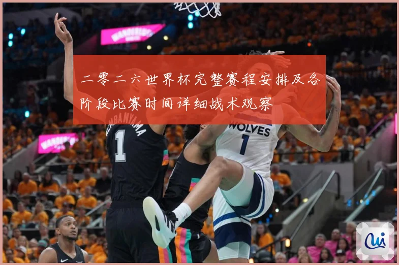 二零二六世界杯完整赛程安排及各阶段比赛时间详细战术观察