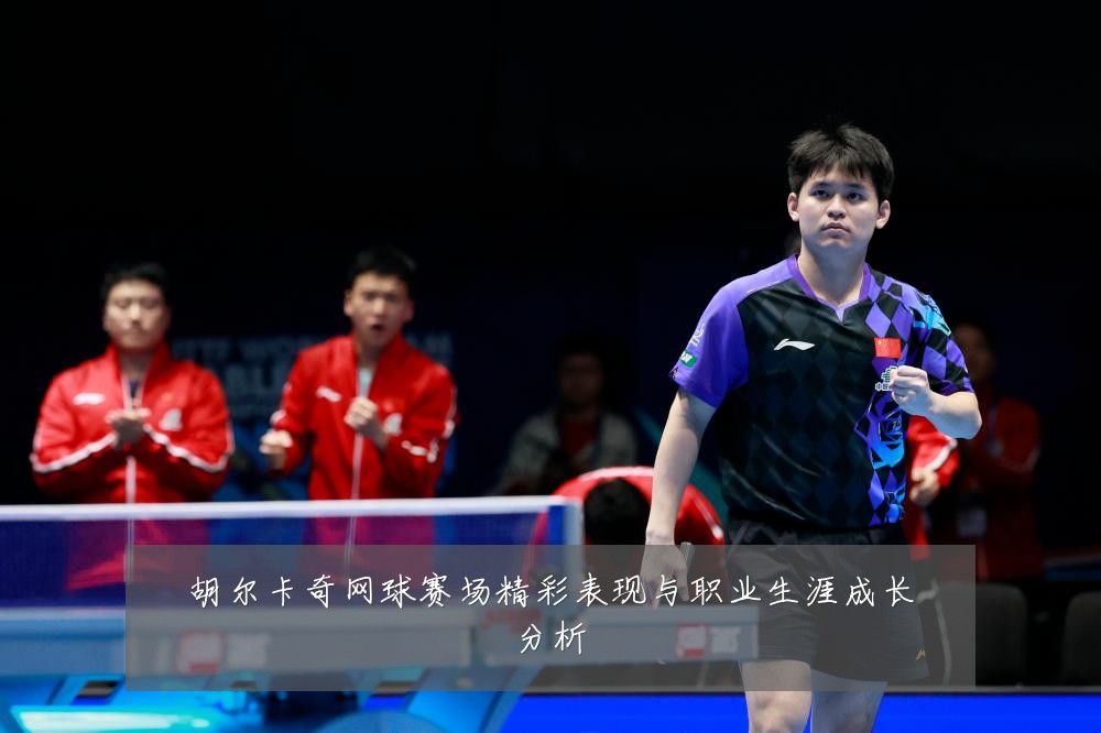 胡尔卡奇网球赛场精彩表现与职业生涯成长分析