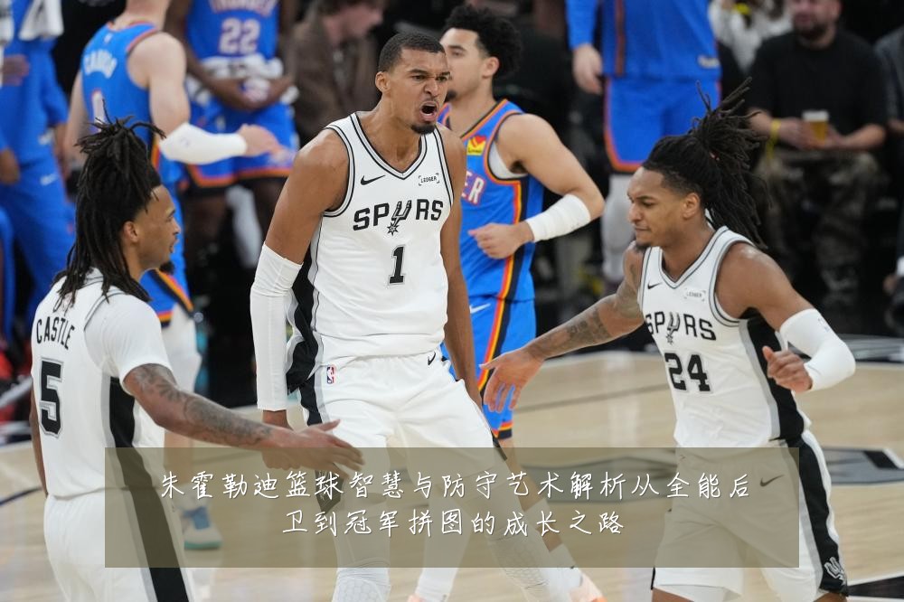 朱霍勒迪篮球智慧与防守艺术解析从全能后卫到冠军拼图的成长之路