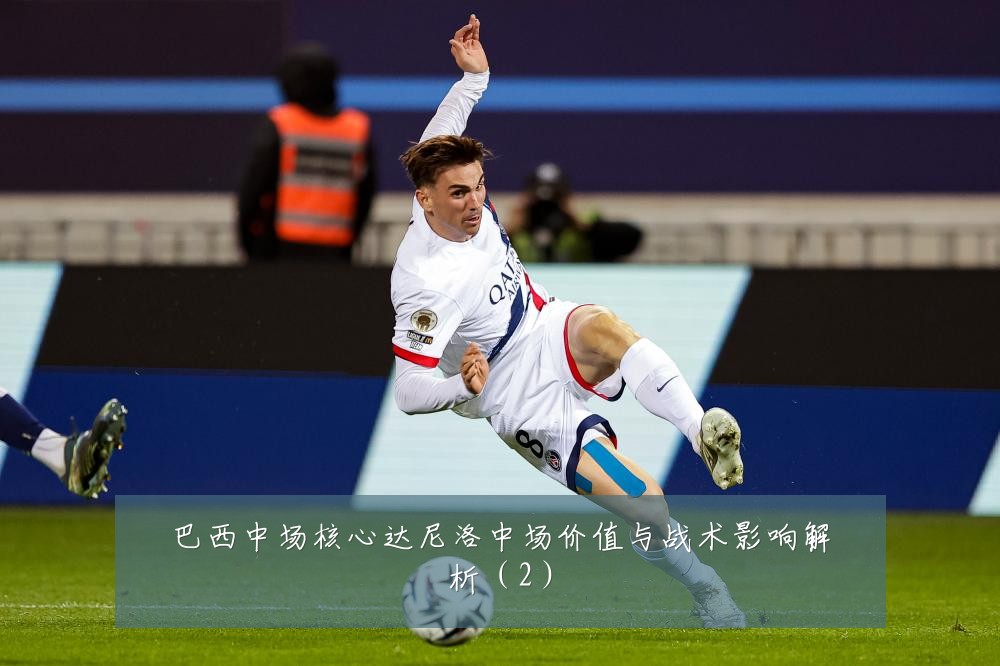巴西中场核心达尼洛中场价值与战术影响解析（2）