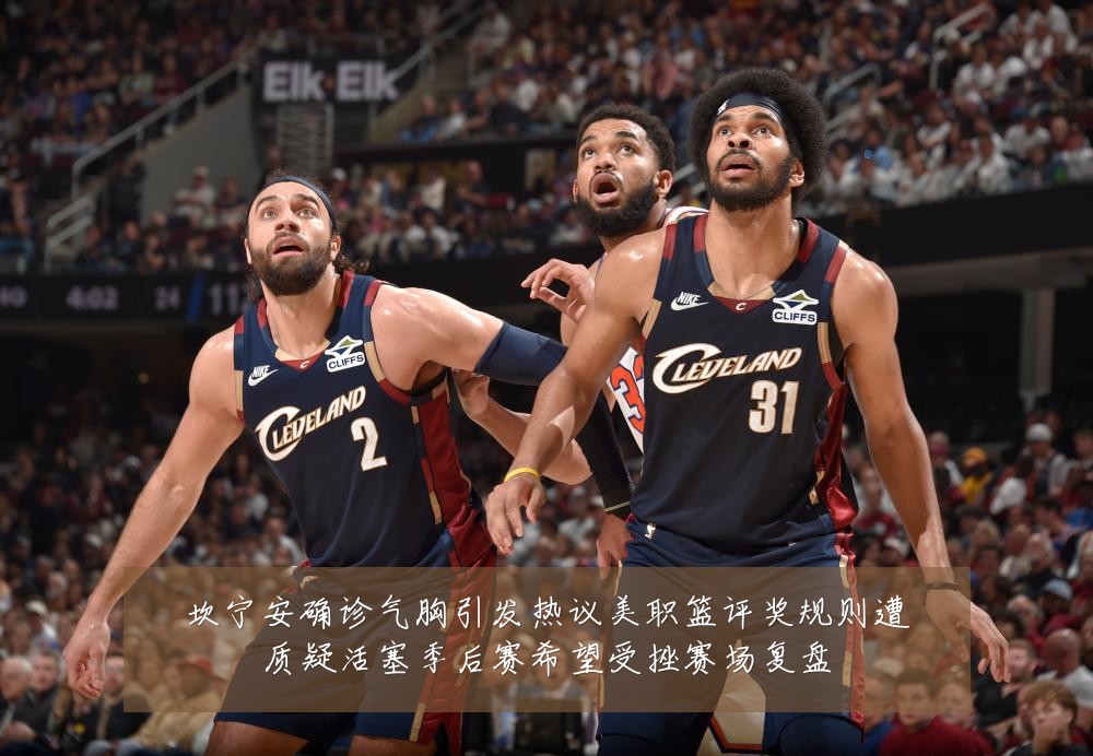 坎宁安确诊气胸引发热议美职篮评奖规则遭质疑活塞季后赛希望受挫赛场复盘